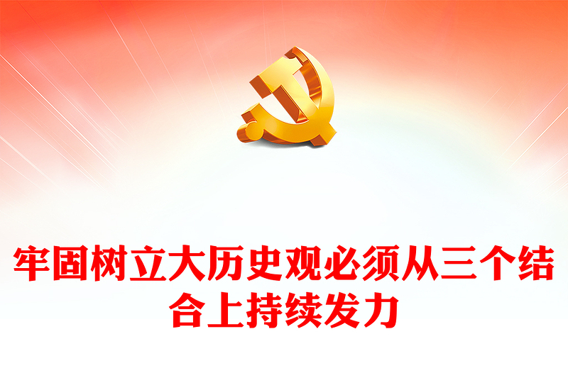 三个结合上推动树立大历史观ppt简洁党政风认真学习习近平书记提出的大历史观重要思想党组织党支部专题党课培训课件(讲稿)