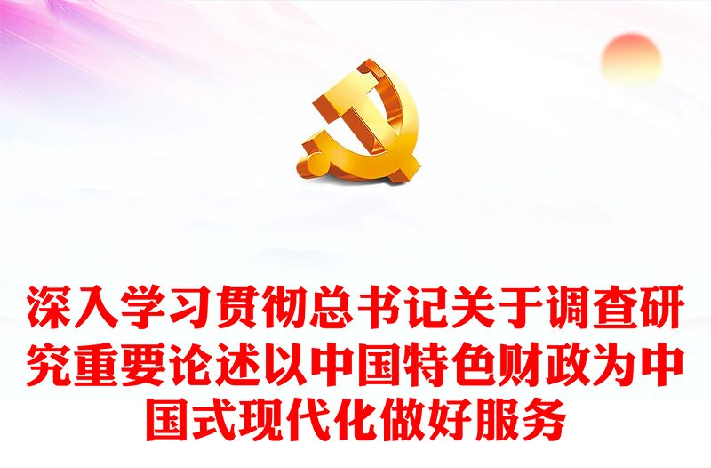 2023深入学习贯彻总书记关于调查研究重要论述以中国特色财政为中国式现代化做好服务PPT大气党建风深入开展学习主题教育专题党课课件(讲稿)
