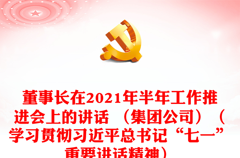 董事长在2021年半年工作推进会上的讲话 （集团公司）（学习贯彻习近平总书记“七一”重要讲话精神）