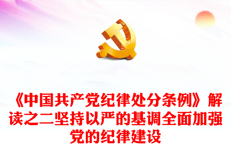 全面加强党的纪律建设PPT党建风《中国共产党纪律处分条例》解读之二(讲稿)
