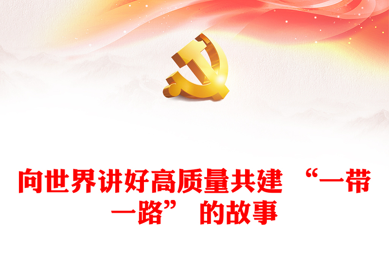 向世界更精彩的讲好高质量共建 “一带一路” 故事ppt精美简洁大力弘扬“一带一路”精神党组织党员党课学习课件(讲稿)