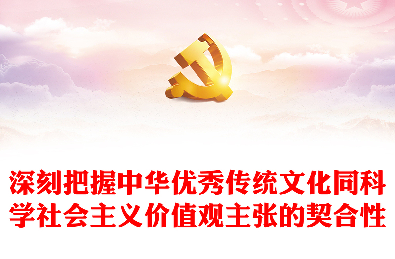 2023深刻把握中华优秀传统文化同科学社会主义价值观主张的契合性PPT大气精美风党员干部学习教育专题党课课件模板(讲稿)