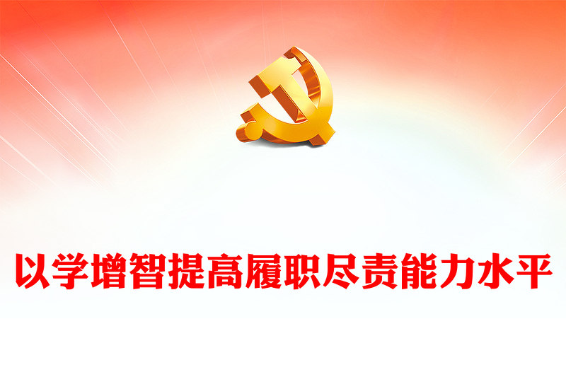 2023以学增智提高履职尽责能力水平PPT红色党建风学习贯彻新时代中国特色社会主义思想主题教育专题党课课件模板(讲稿)