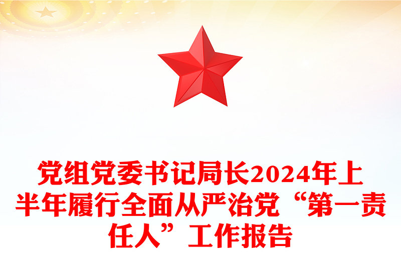 党组党委书记局长2024年上半年履行全面从严治党“第一责任人”工作报告下载