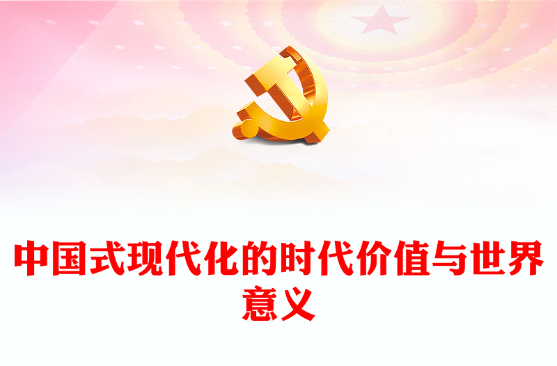 2022中国式现代化的时代价值与世界意义PPT红色党政风学习宣传贯彻党的二十大精神专题党课党建课件(讲稿)