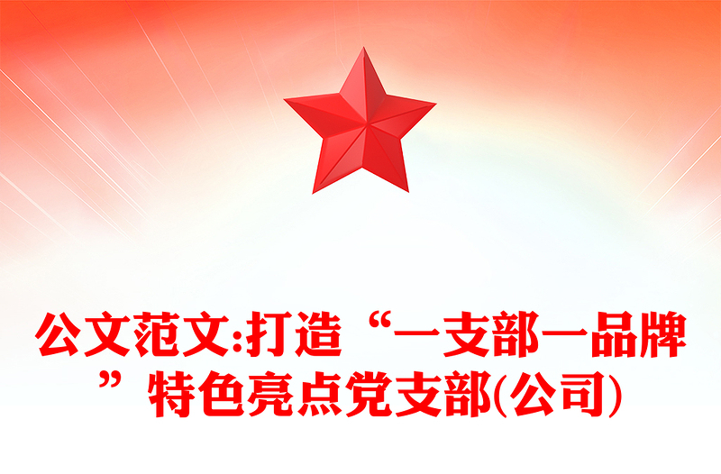 公文范文:打造“一支部一品牌”特色亮点党支部(公司)