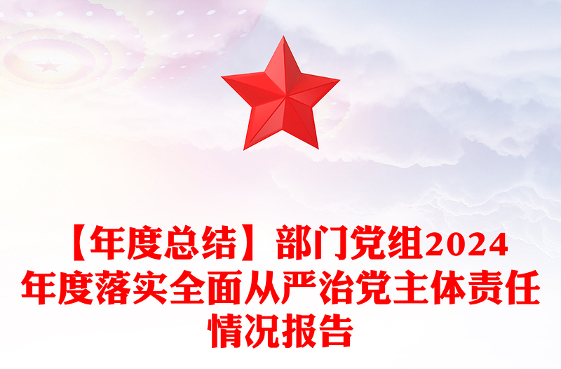 【年度总结下载】部门党组2024年度落实全面从严治党主体责任情况报告下载