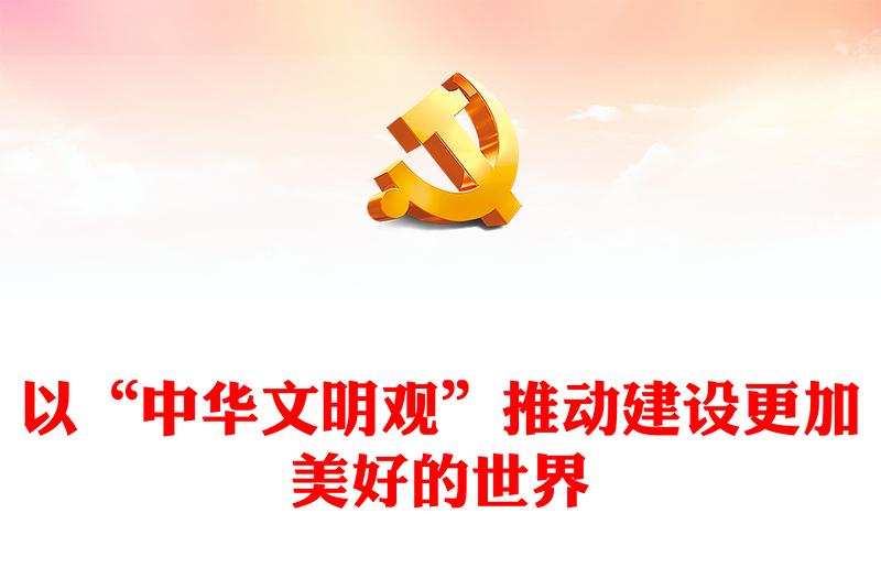 2023以“中华文明观”推动建设更加美好的世界PPT大气精美风党员干部学习教育专题党课课件(讲稿)