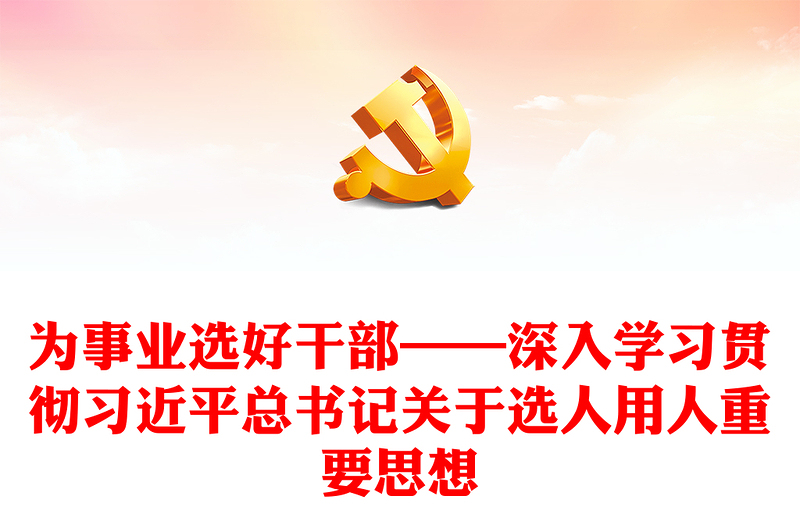 为事业选好干部——深入学习贯彻习近平总书记关于选人用人重要思想