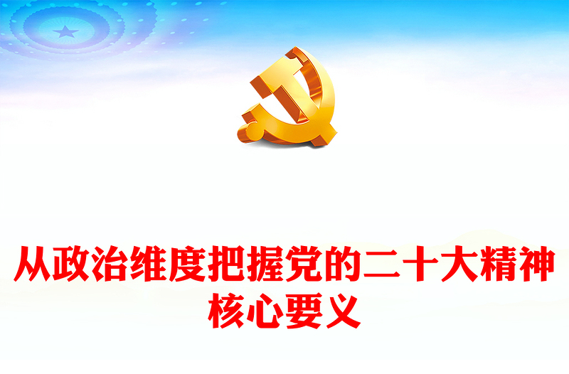 2022从政治维度把握党的二十大精神核心要义PPT精美党政风学习宣传贯彻党的二十大精神专题党课党建课件(讲稿)