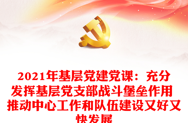 2021年基层党建党课：充分发挥基层党支部战斗堡垒作用 推动中心工作和队伍建设又好又快发展