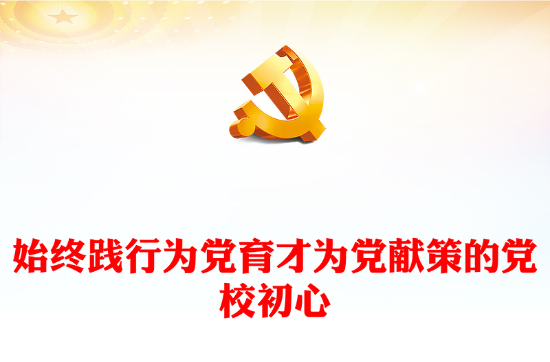 2023始终践行为党育才为党献策的党校初心PPT大气精美风党员干部学习教育专题党课课件模板(讲稿)