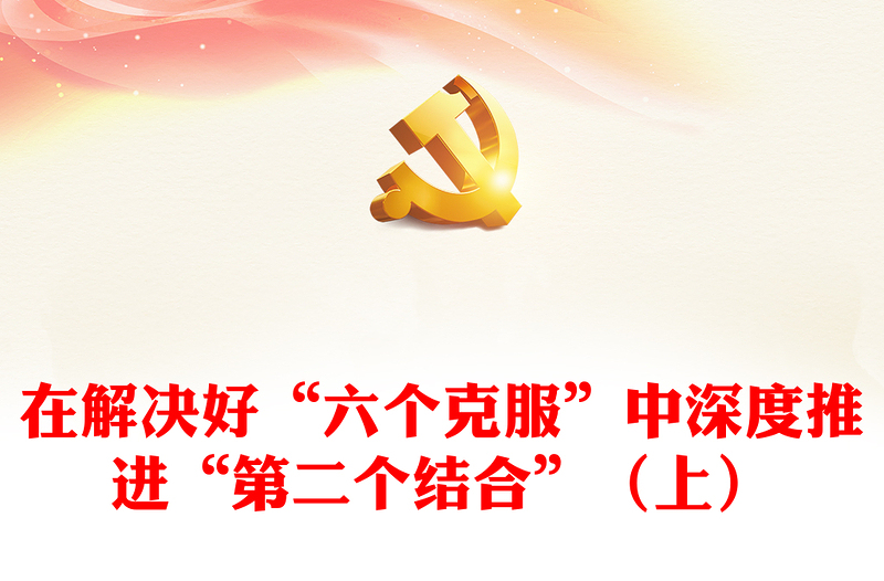 在解决好“六个克服”中有力推动“第二个结合”（上）ppt华美党政做好新时代新征程宣传思想文化工作专题党课(讲稿)