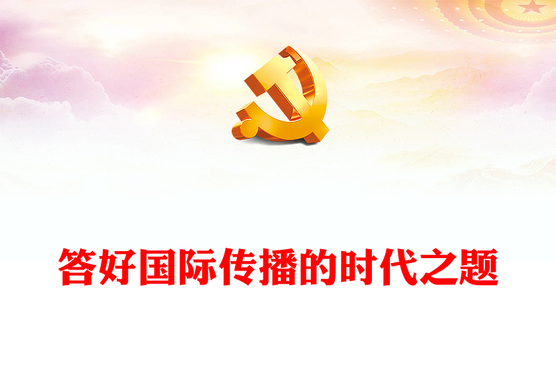 2022答好国际传播的时代之题PPT大气党政风深入学习宣传贯彻党的二十大精神专题党课党建课件(讲稿)