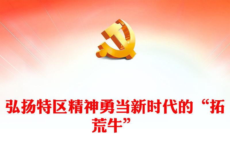 中国精神之特区精神PPT大气简洁勇当新时代的“拓荒牛”中国精神微党课(讲稿)