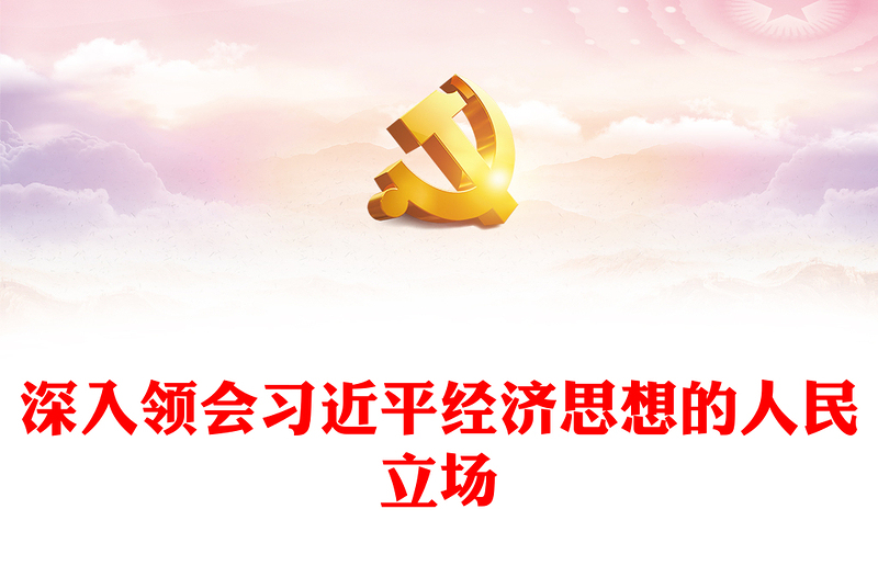 2022深入领会习近平经济思想的人民立场PPT简约大气党建风党员干部学习教育专题党课党建课件(讲稿)