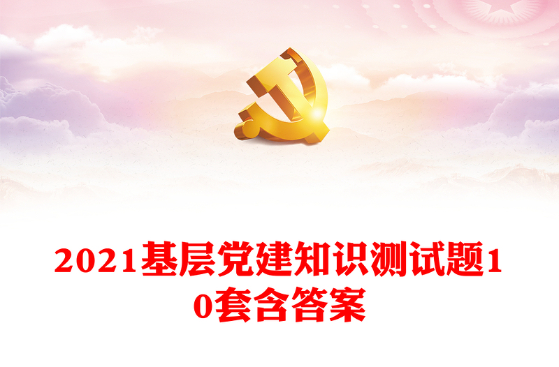 2021基层党建知识测试题10套含答案