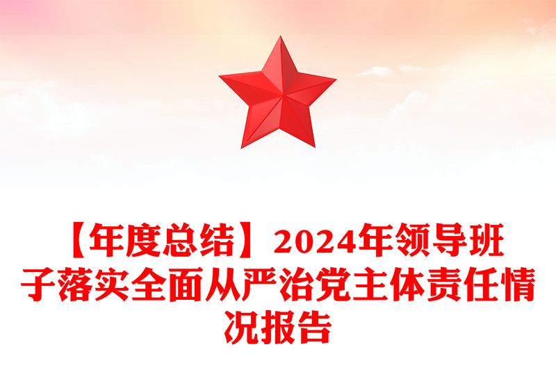 【年度总结下载】2024年领导班子落实全面从严治党主体责任情况报告下载