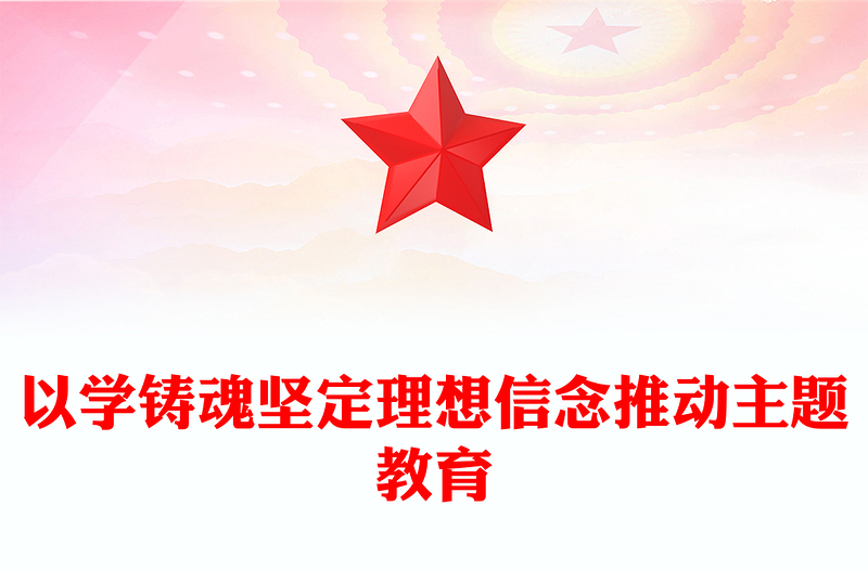 2023以学铸魂坚定理想信念推动主题教育PPT简洁党政风学习贯彻相关领导新时代中国特色社会主义思想主题教育专题党课课件模板(讲稿)