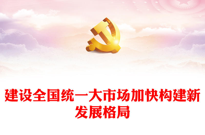 2022建设全国统一大市场加快构建新发展格局PPT大气党建风深入学习《关于加快建设全国统一大市场的意见》专题党课党建课件(讲稿)