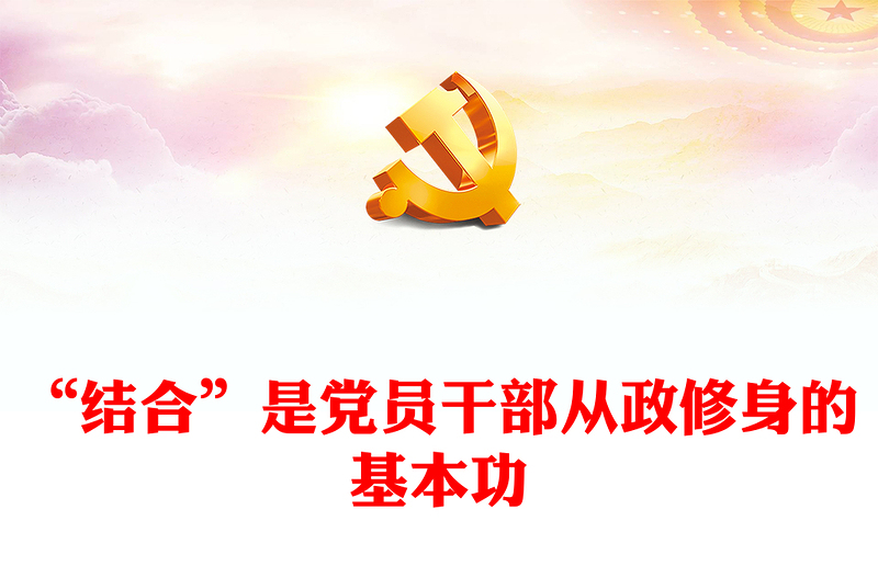 2023“结合”是党员干部从政修身的基本功PPT大气党政风深入学习宣传贯彻党的二十大精神专题党课课件(讲稿)