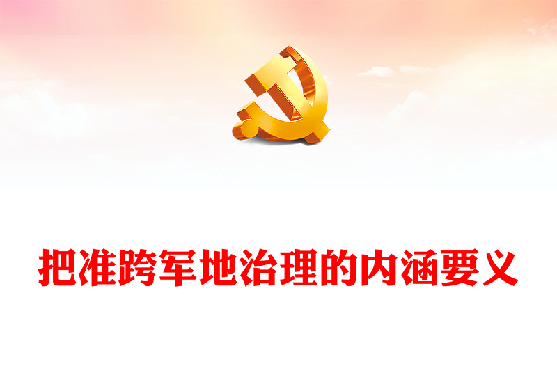 2023把准跨军地治理的内涵要义PPT党建风深刻领会和贯彻落实习主席关于跨军地治理的重要思想专题党课课件(讲稿)