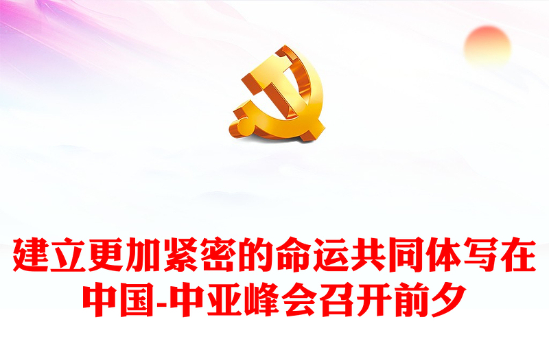 2023建立更加紧密的命运共同体PPT红色精美风写在中国-中亚峰会召开前夕专题党课课件(讲稿)