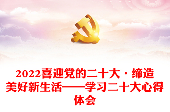 2022喜迎党的二十大·缔造美好新生活——学习二十大心得体会