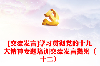 [交流发言]学习贯彻党的十九大精神专题培训交流发言提纲（十二）