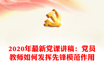 2020年最新党课讲稿：党员教师如何发挥先锋模范作用