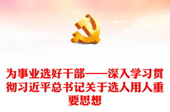 为事业选好干部——深入学习贯彻习近平总书记关于选人用人重要思想