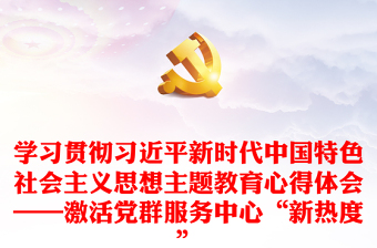 学习贯彻习近平新时代中国特色社会主义思想主题教育心得体会——激活党群服务中心“新热度”