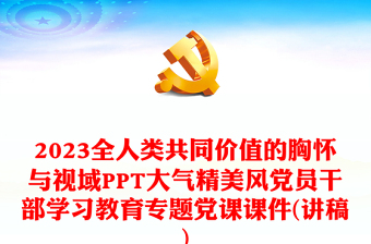 2023全人类共同价值的胸怀与视域PPT大气精美风党员干部学习教育专题党课课件(讲稿)