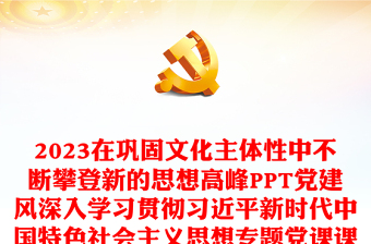 2023在巩固文化主体性中不断攀登新的思想高峰PPT党建风深入学习贯彻习近平新时代中国特色社会主义思想专题党课课件(讲稿)