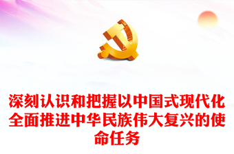 2022深刻认识和把握以中国式现代化全面推进中华民族伟大复兴的使命任务PPT红色精美风党员干部学习教育专题党课党建课件(讲稿)