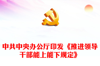 2022推进干部能上能下激励干部担当作为PPT深入学习中共中央办公厅印发《推进领导干部能上能下规定》专题党建党课课件模板(讲稿)