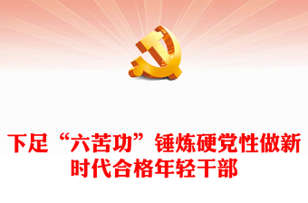 2022下足“六苦功”锤炼硬党性做新时代合格年轻干部PPT红色党政风以实际行动迎接党的二十大胜利召开专题党课课件模板(讲稿)
