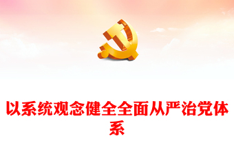 2023以系统观念健全全面从严治党体系PPT大气精美风党员干部学习教育专题党课课件(讲稿)