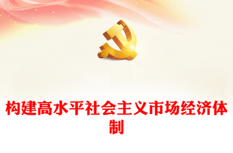 2022构建高水平社会主义市场经济体制PPT红色党政风深入学习宣传贯彻党的二十大精神专题党课党建课件(讲稿)