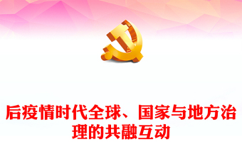 后疫情时代全球、国家与地方治理的共融互动PPT党政风党员干部学习教育专题党课课件(讲稿)