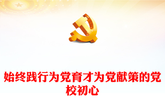 2023始终践行为党育才为党献策的党校初心PPT大气精美风党员干部学习教育专题党课课件模板(讲稿)