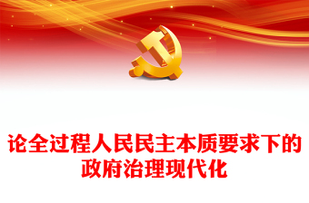 2023论全过程人民民主本质要求下的政府治理现代化PPT大气精美风深入学习宣传贯彻党的二十大精神专题党课课件(讲稿)