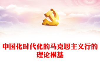 2023中国化时代化的马克思主义行的理论根基PPT红色精美风党员干部学习教育专题党课党建课件(讲稿)