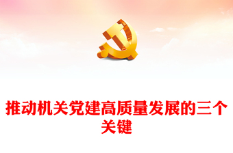 2022推动机关党建高质量发展的三个关键PPT红色精美风党员干部学习教育专题党课党建课件模板(讲稿)