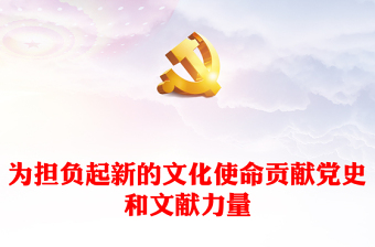 为担负起新的文化使命贡献党史和文献力量ppt精美党政风深入学习贯彻习近平文化思想基层党组织党员学习培训党课课件(讲稿)