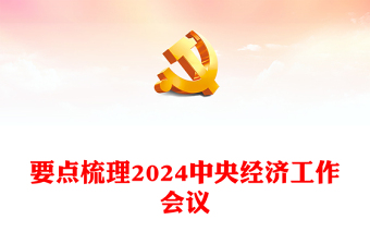 中央经济工作会议重点内容PPT红色精美总结2023年经济工作部署2024年经济工作课件下载(讲稿)