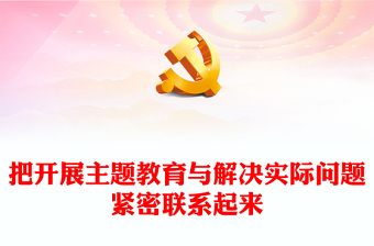 2023把开展主题教育与解决实际问题紧密联系起来PPT大气党建风深入开展学习习近平新时代中国特色社会主义思想主题教育专题党课课件(讲稿)