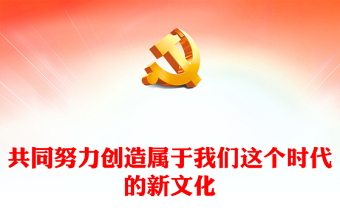 2023共同努力创造属于我们这个时代的新文化PPT党建风深入学习贯彻习近平新时代中国特色社会主义思想专题党课课件(讲稿)
