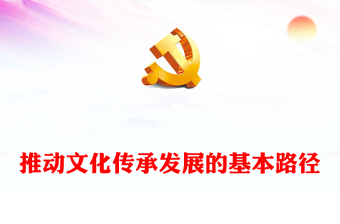 2023传承和发展当代中国文化的基本路径ppt精美大气学习习近平文化思想党组织党员党课培训课件
(讲稿)