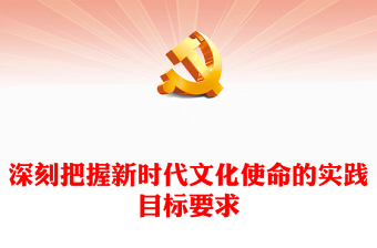 深入了解新时代文化使命的实践目标要求ppt大气党政风毫不动摇地坚持习近平文化思想的科学指引专题党课教育课件(讲稿)